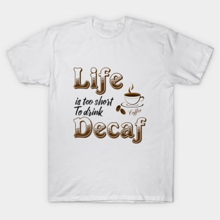 Life is too short to drink Decaf T-Shirt